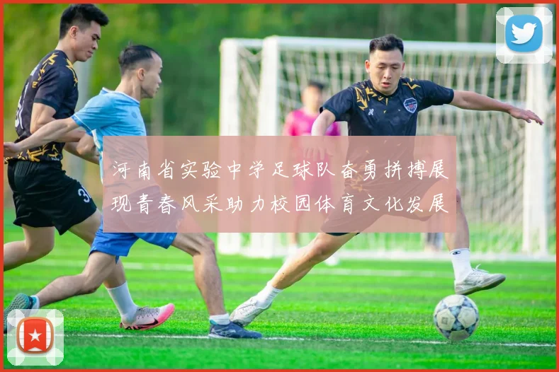 河南省实验中学足球队奋勇拼搏展现青春风采助力校园体育文化发展