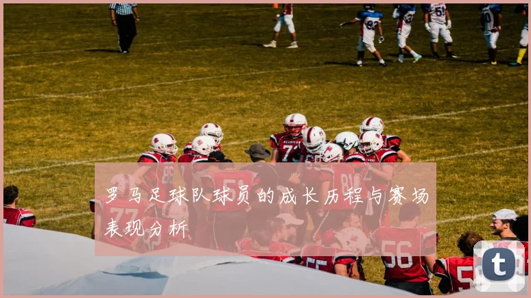 罗马足球队球员的成长历程与赛场表现分析