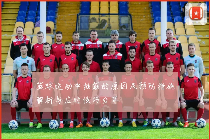 篮球运动中抽筋的原因及预防措施解析与应对技巧分享