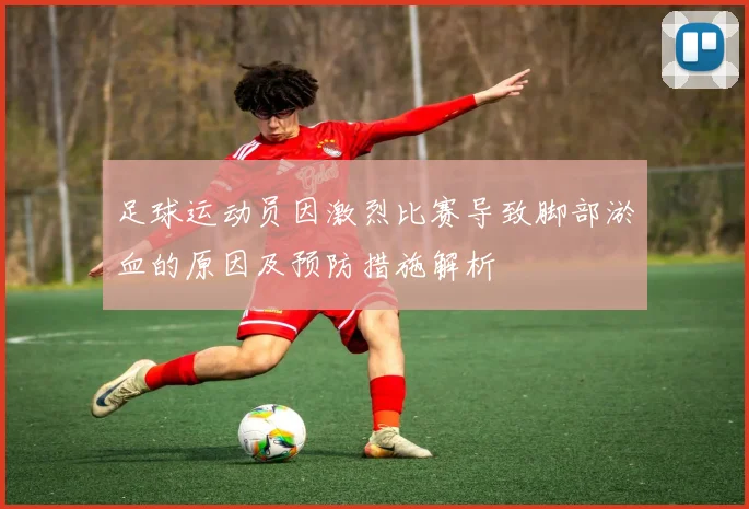 足球运动员因激烈比赛导致脚部淤血的原因及预防措施解析