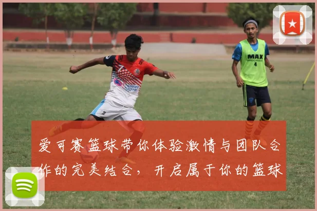 爱可赛篮球带你体验激情与团队合作的完美结合，开启属于你的篮球梦想之旅