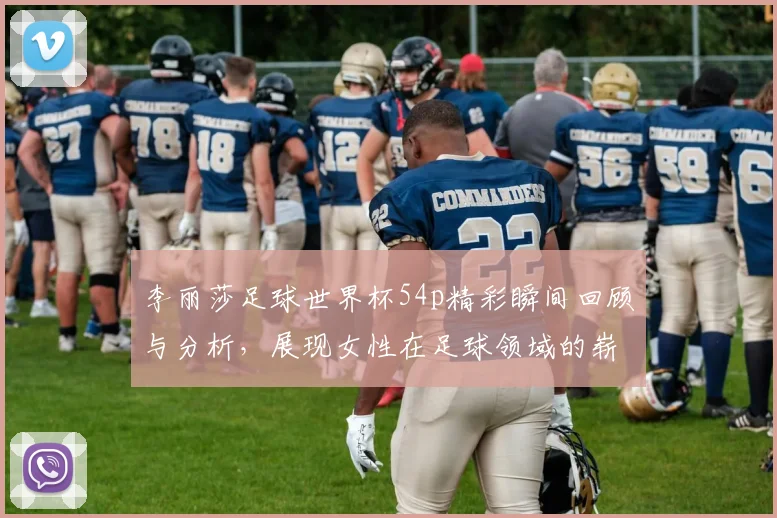 李丽莎足球世界杯54p精彩瞬间回顾与分析，展现女性在足球领域的崭露头角