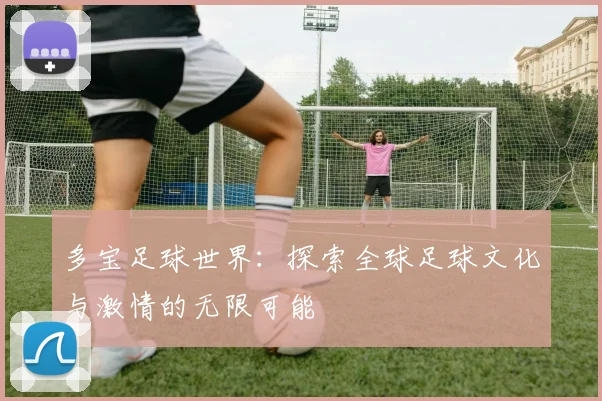 多宝足球世界：探索全球足球文化与激情的无限可能