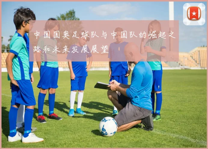 中国国奥足球队与中国队的崛起之路和未来发展展望